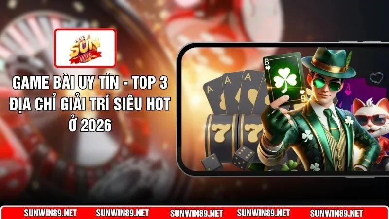 Game Bài Uy Tín - Top 3 Địa Chỉ Giải Trí Siêu Hot Ở 2026