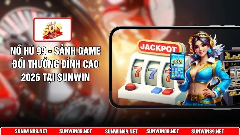 Nổ Hũ 99 - Sảnh Game Đổi Thưởng Đỉnh Cao 2026 Tại Sunwin