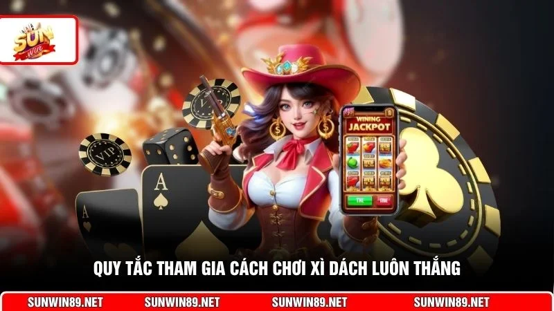 Quy tắc tham gia cách chơi xì dách luôn thắng
