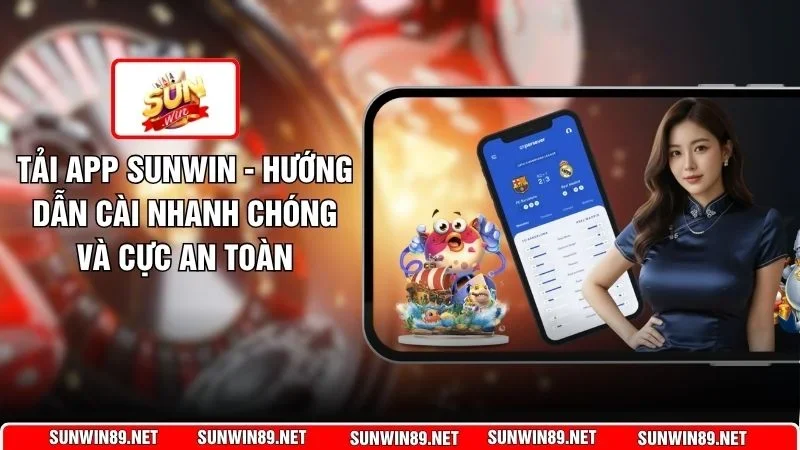 Tải App Sunwin - Hướng Dẫn Cài Nhanh Chóng Và Cực An Toàn