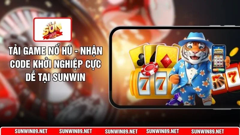 Tải Game Nổ Hũ - Nhận Code Khởi Nghiệp Cực Dễ Tại Sunwin