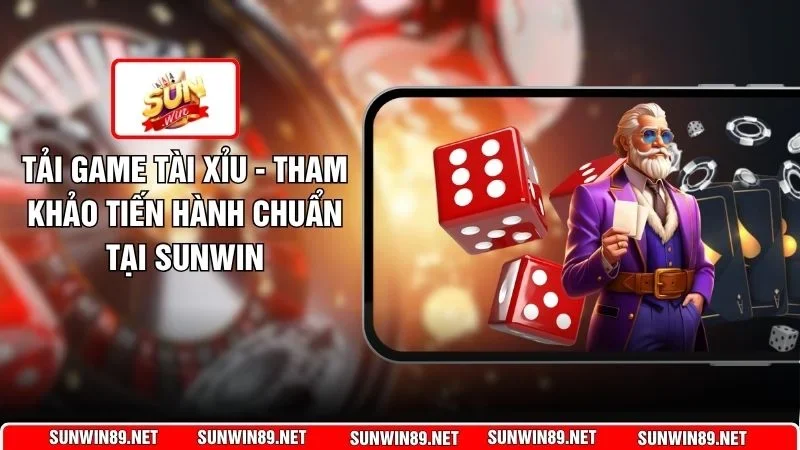 Tải Game Tài Xỉu - Tham Khảo Tiến Hành Chuẩn Tại Sunwin