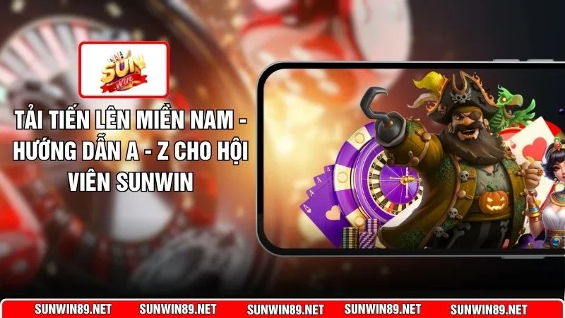 Tải Tiến Lên Miền Nam - Hướng Dẫn A - Z Cho Hội Viên Sunwin