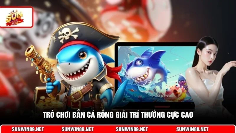 Trò chơi bắn cá rồng giải trí thưởng cực cao