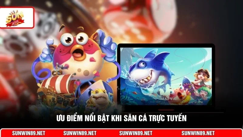 Ưu điểm nổi bật khi săn cá trực tuyến